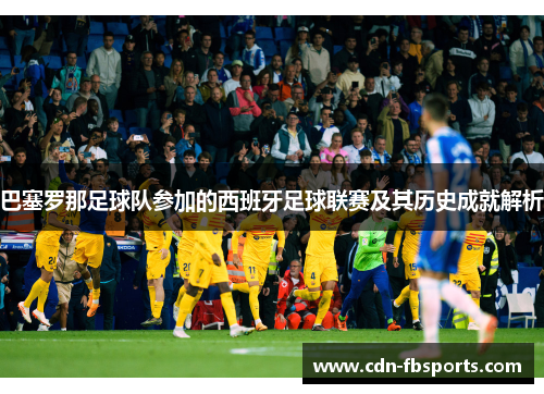 巴塞罗那足球队参加的西班牙足球联赛及其历史成就解析 巴塞罗那足球队参加的西班牙足球联赛及其历史成就解析