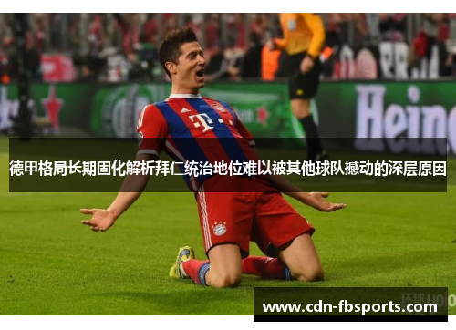 德甲格局长期固化解析拜仁统治地位难以被其他球队撼动的深层原因 德甲格局长期固化解析拜仁统治地位难以被其他球队撼动的深层原因