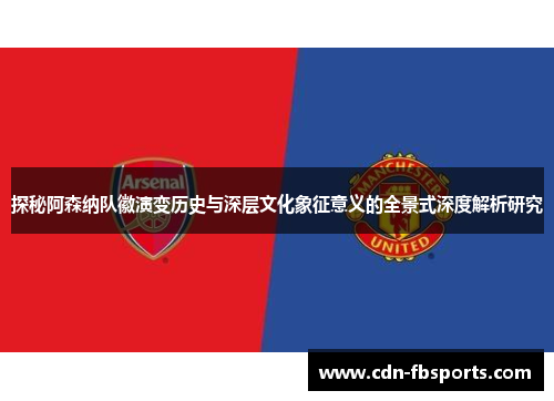 探秘阿森纳队徽演变历史与深层文化象征意义的全景式深度解析研究