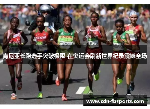 肯尼亚长跑选手突破极限 在奥运会刷新世界纪录震撼全场