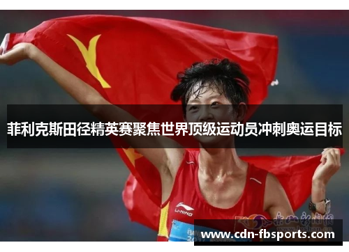菲利克斯田径精英赛聚焦世界顶级运动员冲刺奥运目标