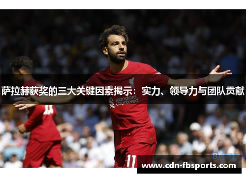 萨拉赫获奖的三大关键因素揭示:实力、领导力与团队贡献 萨拉赫获奖的三大关键因素揭示:实力、领导力与团队贡献