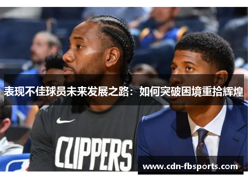 表现不佳球员未来发展之路：如何突破困境重拾辉煌