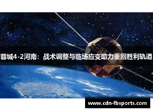 蓉城4-2河南：战术调整与临场应变助力重回胜利轨道