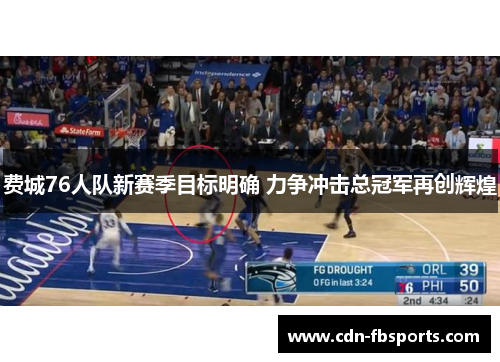 费城76人队新赛季目标明确 力争冲击总冠军再创辉煌