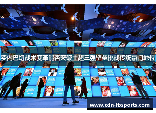 费内巴切战术变革能否突破土超三强壁垒挑战传统豪门地位