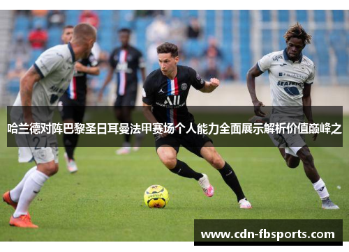 哈兰德对阵巴黎圣日耳曼法甲赛场个人能力全面展示解析价值巅峰之