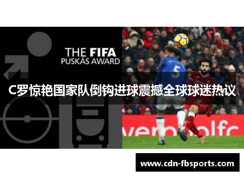 C罗惊艳国家队倒钩进球震撼全球球迷热议