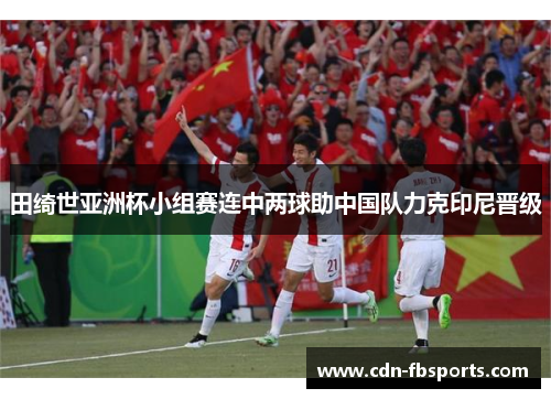 田绮世亚洲杯小组赛连中两球助中国队力克印尼晋级