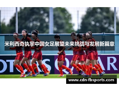 米利西奇执掌中国女足展望未来挑战与发展新篇章