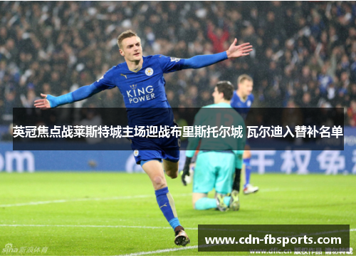 英冠焦点战莱斯特城主场迎战布里斯托尔城 瓦尔迪入替补名单