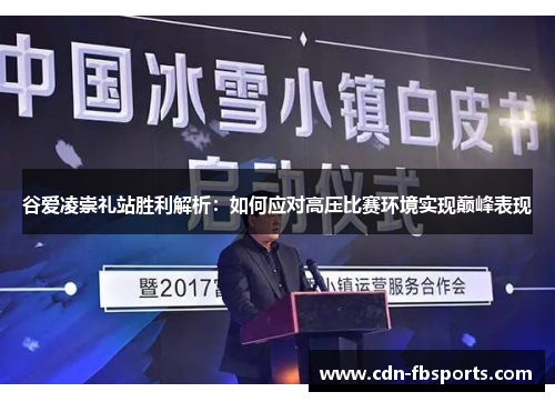 谷爱凌崇礼站胜利解析：如何应对高压比赛环境实现巅峰表现