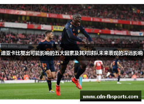 迪亚卡比复出可能影响的五大因素及其对球队未来表现的深远影响