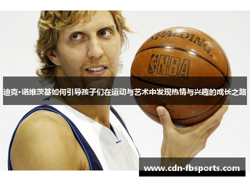 迪克·诺维茨基如何引导孩子们在运动与艺术中发现热情与兴趣的成长之路