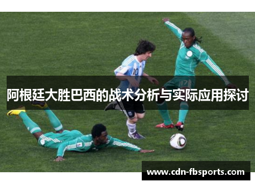 阿根廷大胜巴西的战术分析与实际应用探讨 阿根廷大胜巴西的战术分析与实际应用探讨