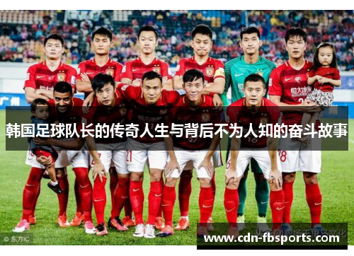 韩国足球队长的传奇人生与背后不为人知的奋斗故事