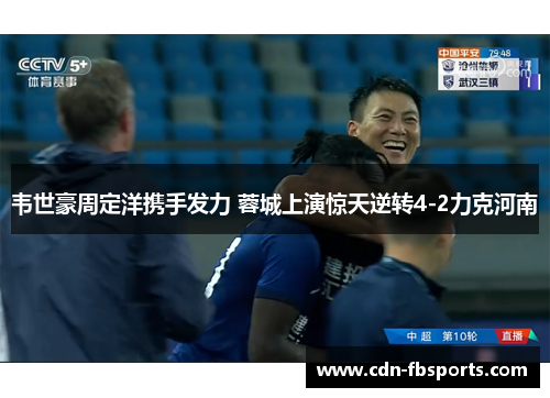 韦世豪周定洋携手发力 蓉城上演惊天逆转4-2力克河南 韦世豪周定洋携手发力 蓉城上演惊天逆转4-2力克河南